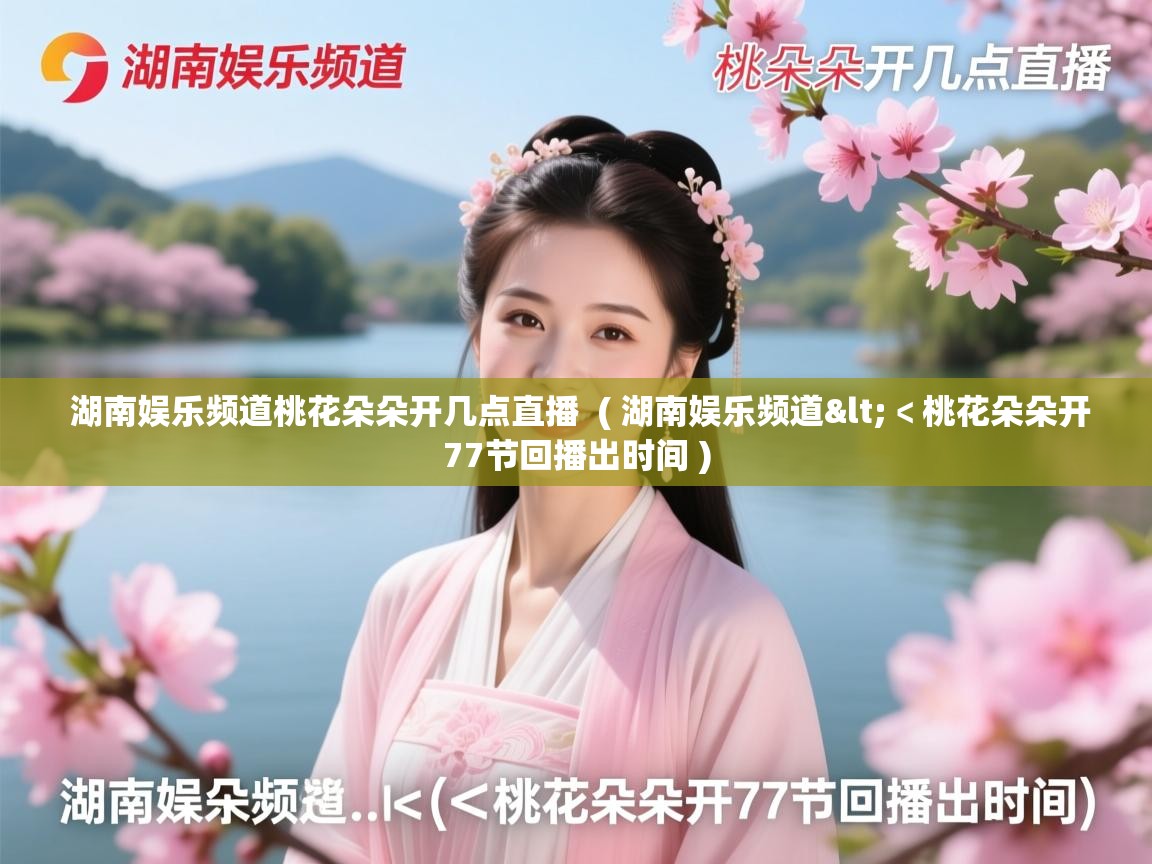  湖南娱乐频道桃花朵朵开几点直播  ( 湖南娱乐频道<﹤桃花朵朵开77节回播出时间 )