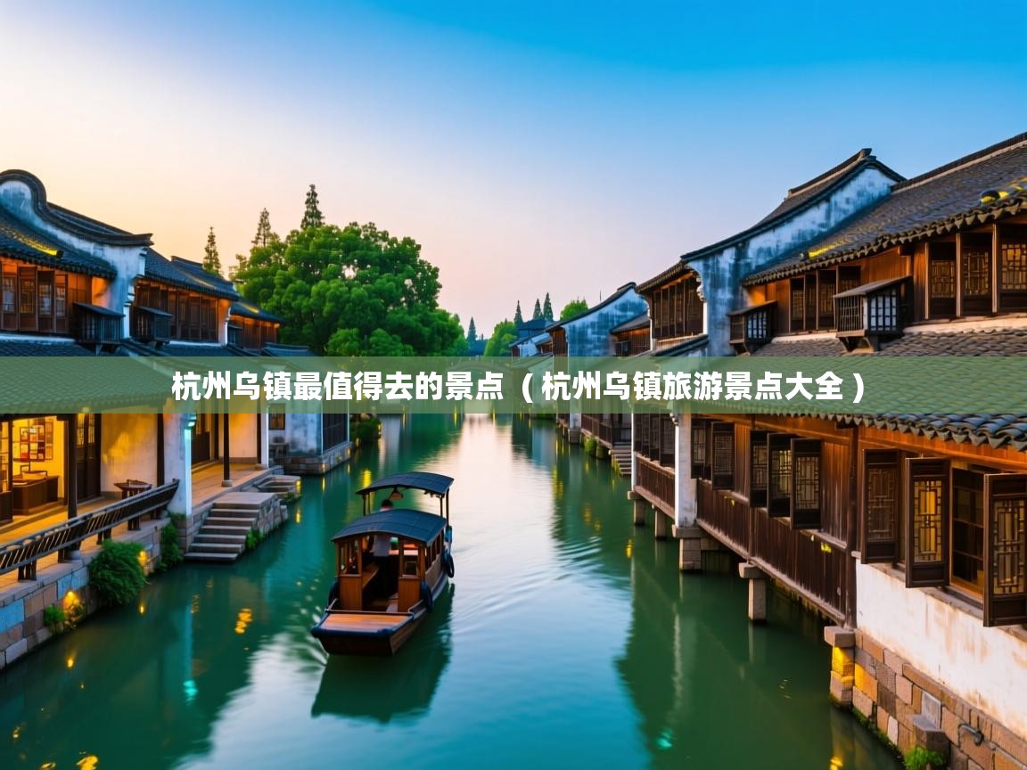  杭州乌镇最值得去的景点  ( 杭州乌镇旅游景点大全 )