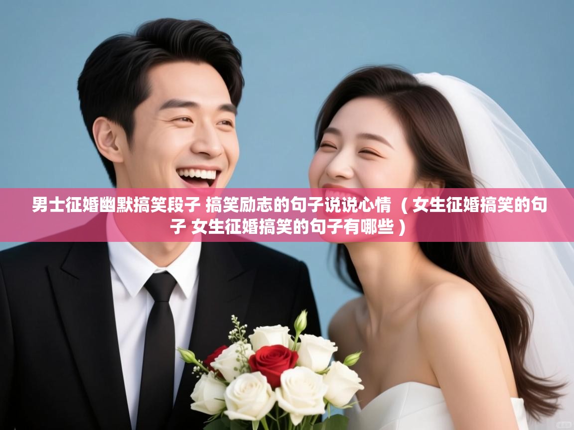  男士征婚幽默搞笑段子 搞笑励志的句子说说心情  ( 女生征婚搞笑的句子 女生征婚搞笑的句子有哪些 )