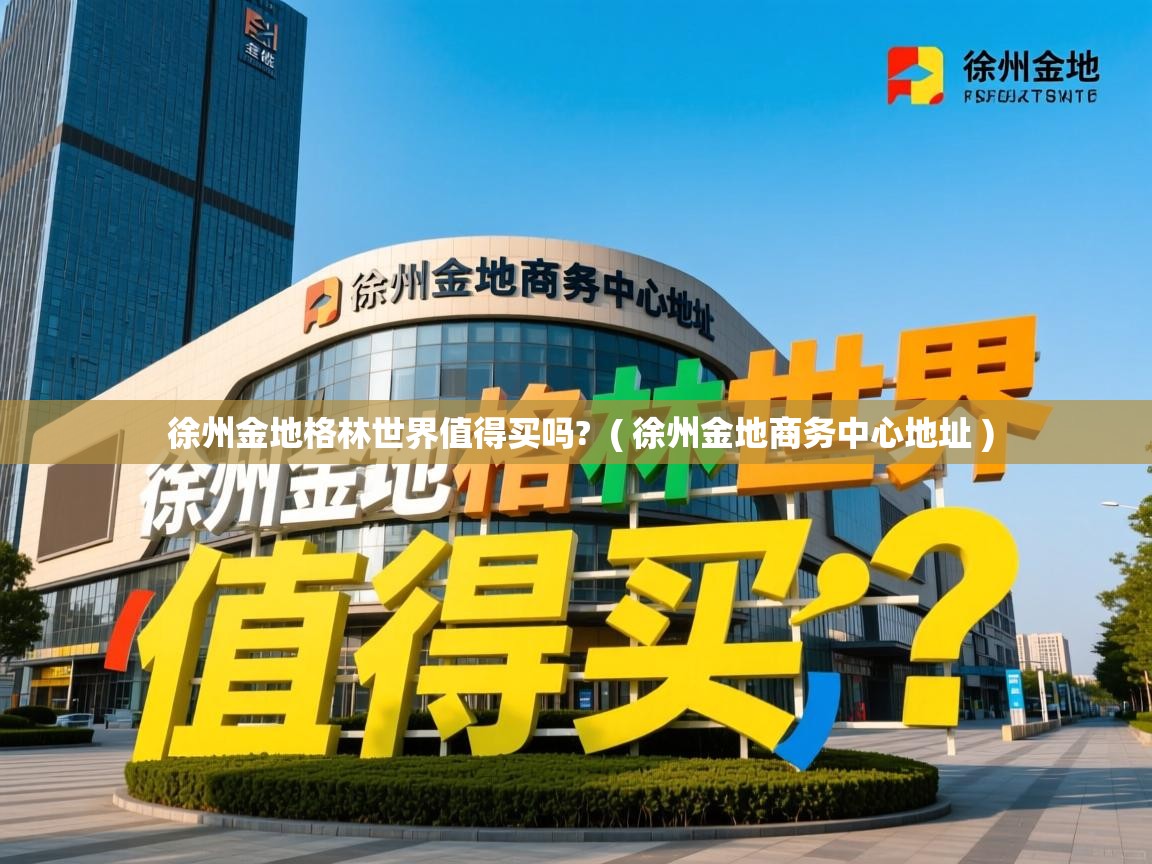 徐州金地格林世界值得买吗? ( 徐州金地商务中心地址 ) 徐州金地格林世界值得买吗? ( 徐州金地商务中心地址 )