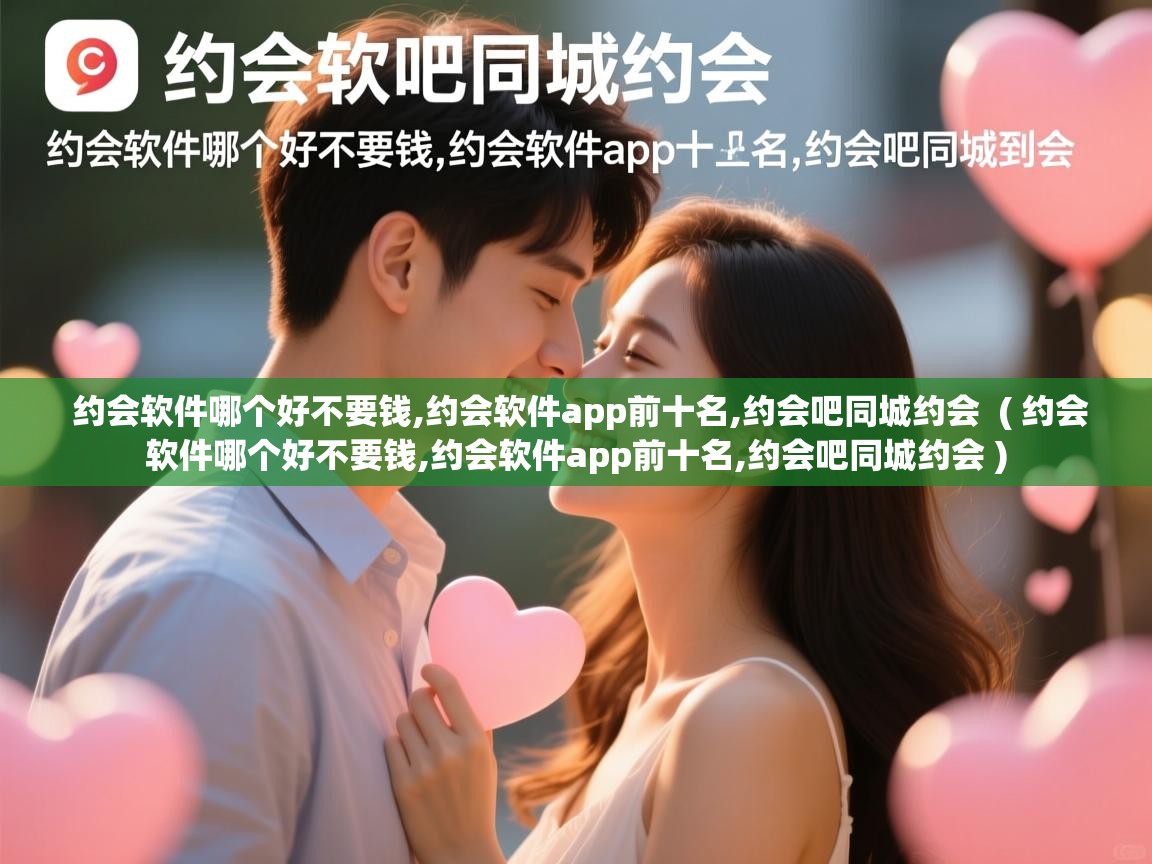  约会软件哪个好不要钱,约会软件app前十名,约会吧同城约会  ( 约会软件哪个好不要钱,约会软件app前十名,约会吧同城约会 )