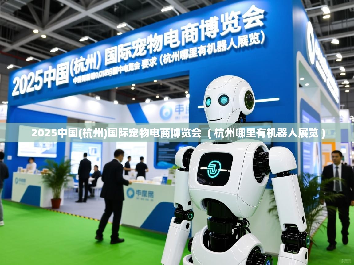 2025中国(杭州)国际宠物电商博览会  ( 杭州哪里有机器人展览 )
