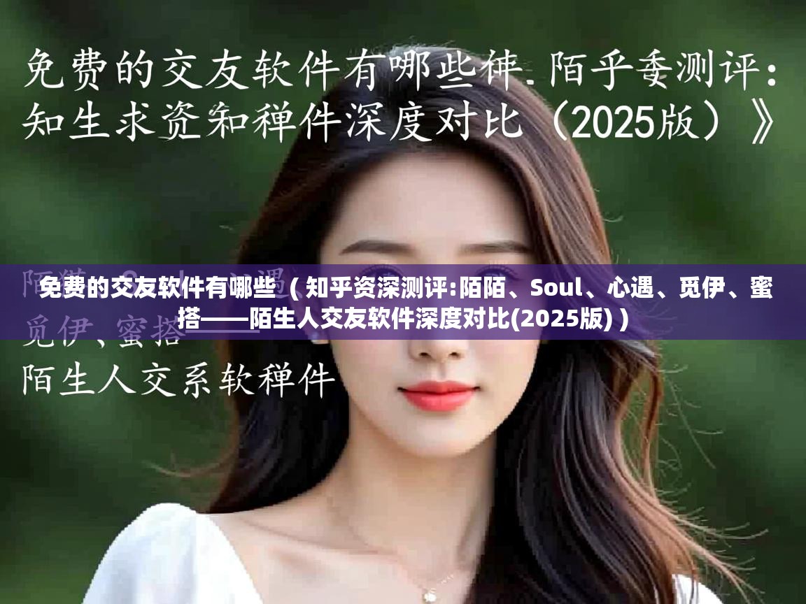  免费的交友软件有哪些  ( 知乎资深测评:陌陌、Soul、心遇、觅伊、蜜搭——陌生人交友软件深度对比(2025版) )