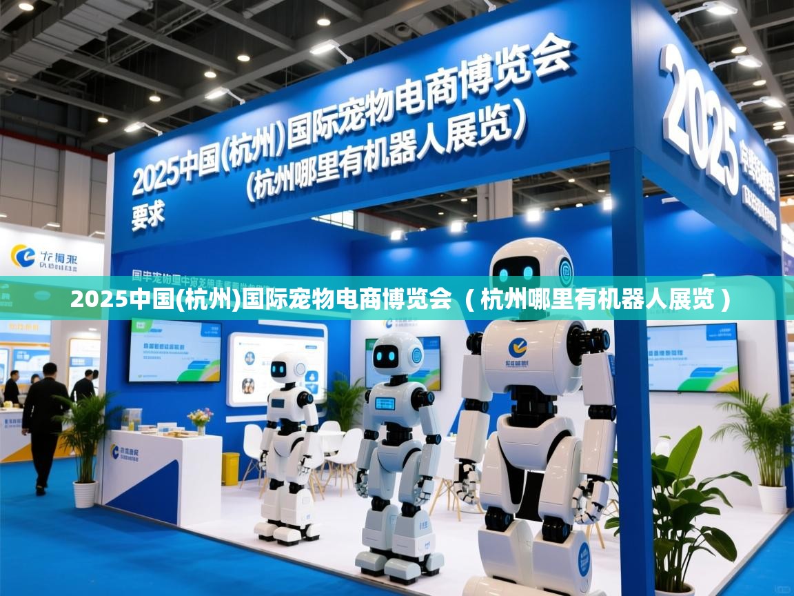  2025中国(杭州)国际宠物电商博览会  ( 杭州哪里有机器人展览 )