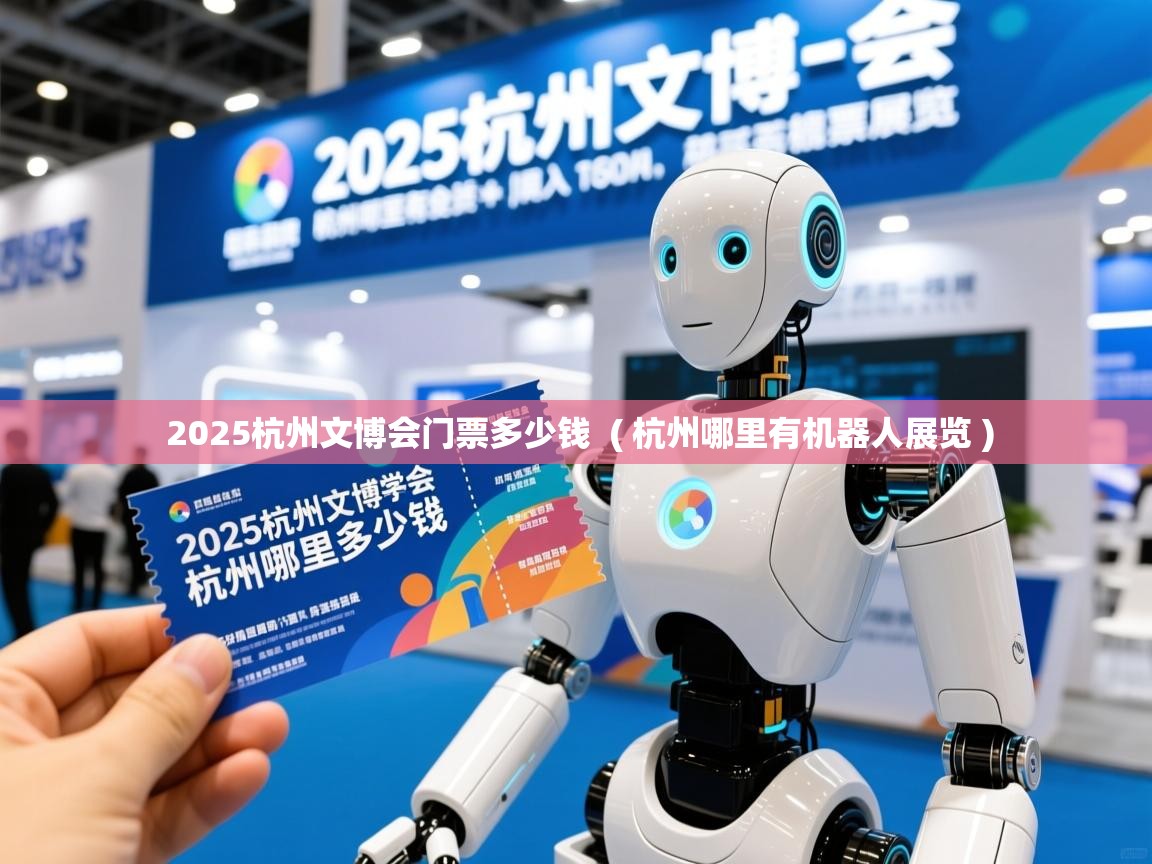  2025杭州文博会门票多少钱  ( 杭州哪里有机器人展览 )