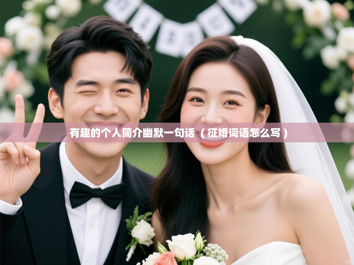  有趣的个人简介幽默一句话  ( 征婚词语怎么写 )
