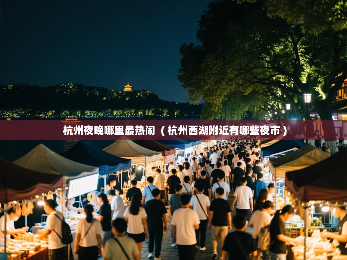  杭州夜晚哪里最热闹  ( 杭州西湖附近有哪些夜市 )