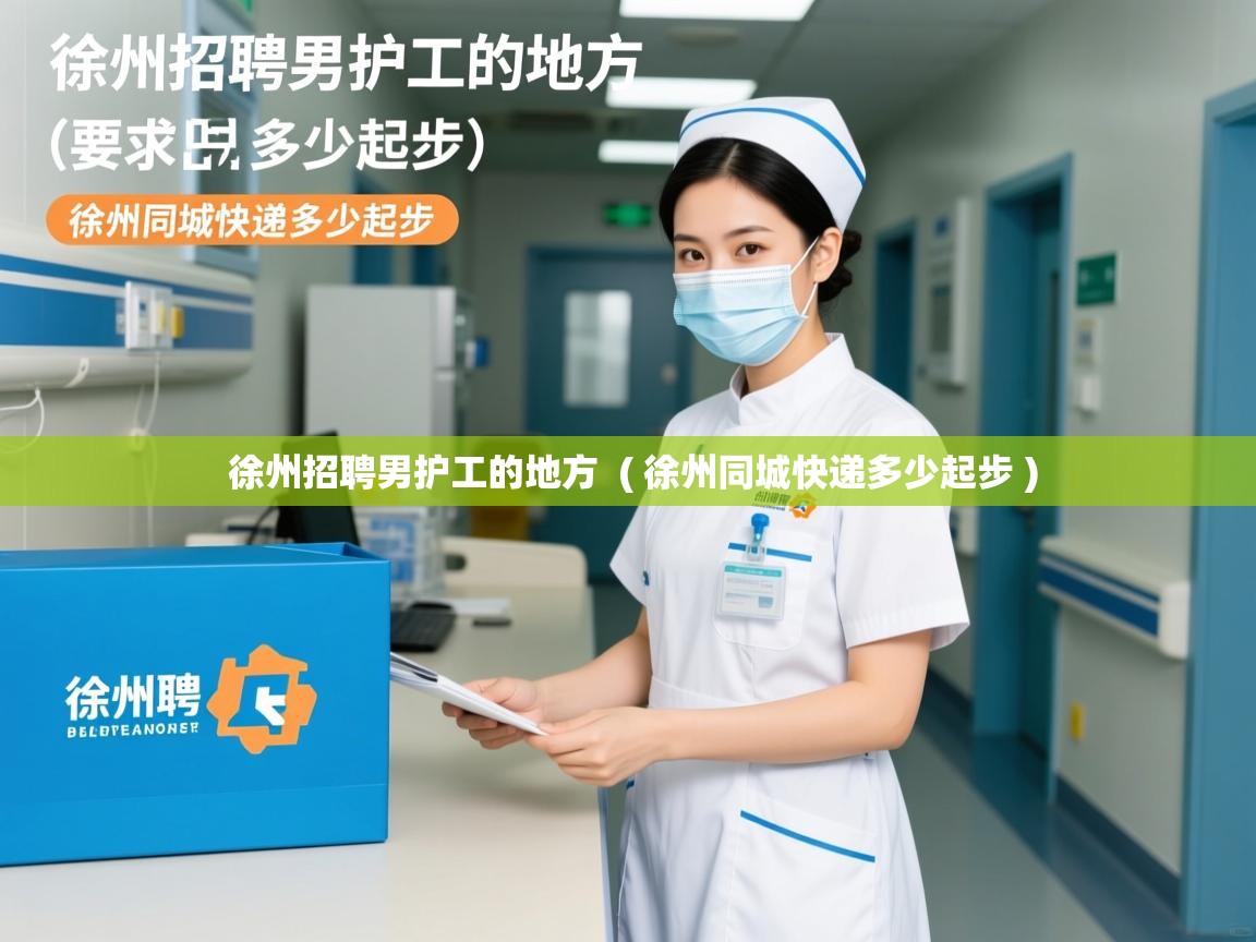  徐州招聘男护工的地方  ( 徐州同城快递多少起步 )