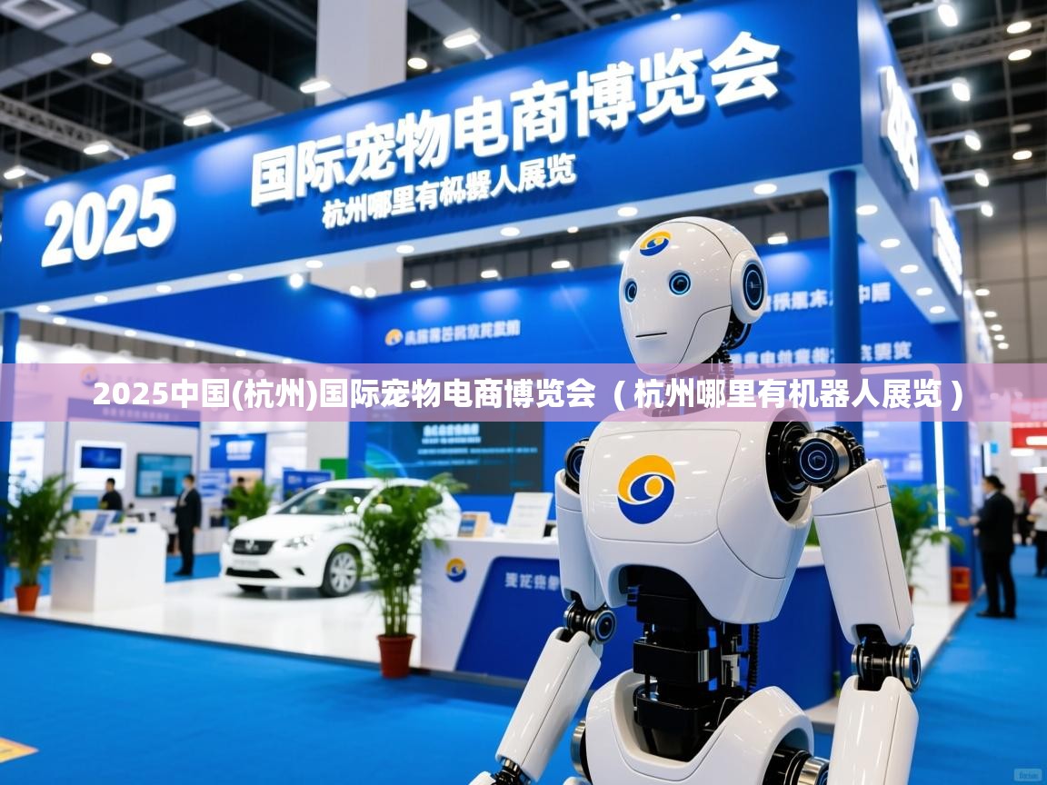  2025中国(杭州)国际宠物电商博览会  ( 杭州哪里有机器人展览 )