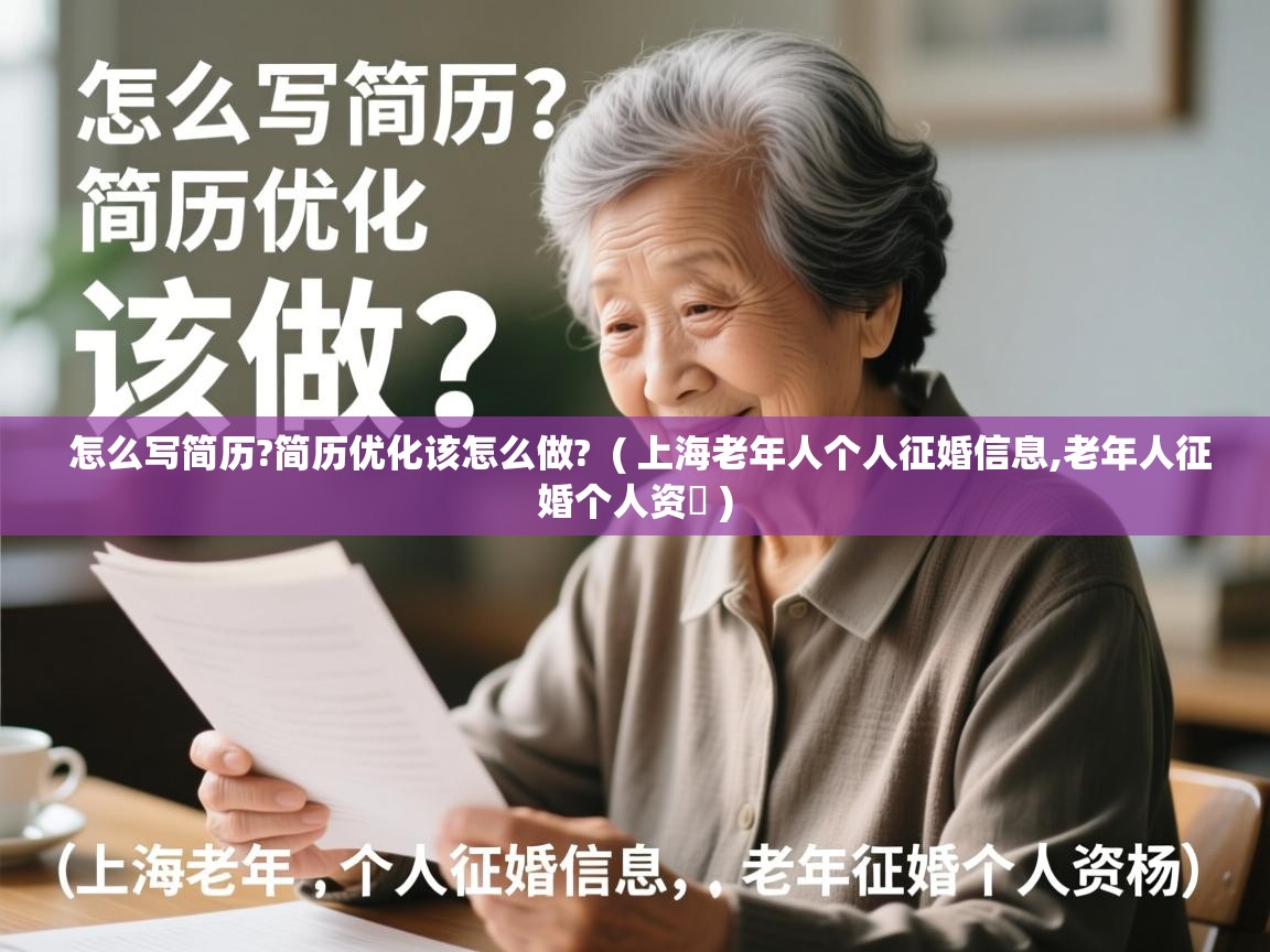 怎么写简历?简历优化该怎么做? ( 上海老年人个人征婚信息,老年人征婚个人资枓 ) 怎么写简历?简历优化该怎么做? ( 上海老年人个人征婚信息,老年人征婚个人资枓 )