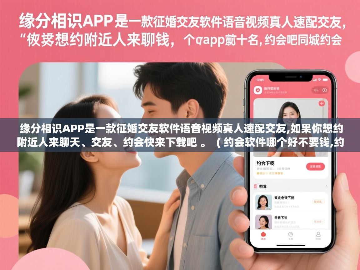  缘分相识APP是一款征婚交友软件语音视频真人速配交友,如果你想约附近人来聊天、交友、约会快来下载吧 。  ( 约会软件哪个好不要钱,约会软件app前十名,约会吧同城约会 )