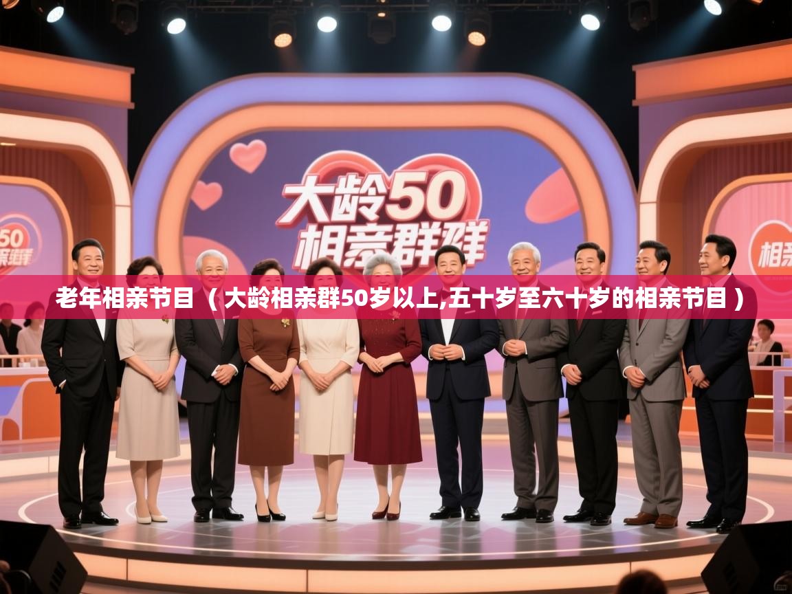  老年相亲节目  ( 大龄相亲群50岁以上,五十岁至六十岁的相亲节目 )