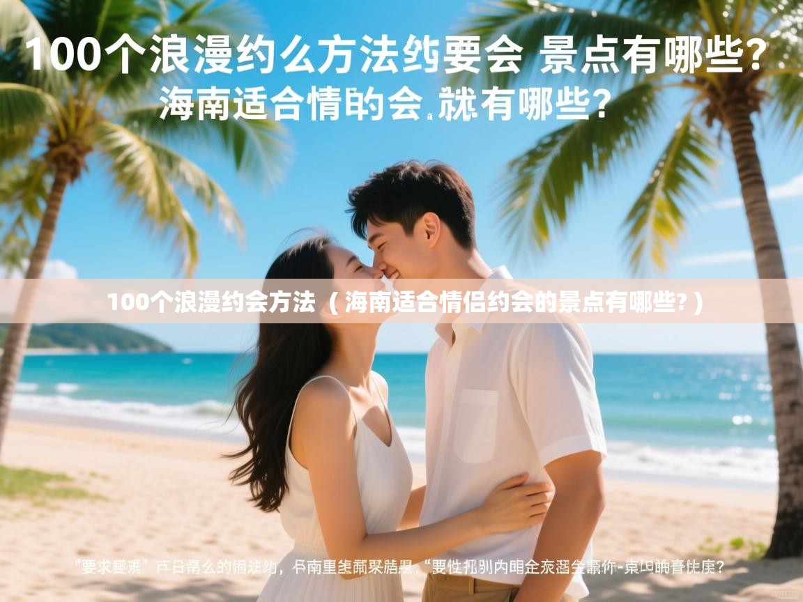  100个浪漫约会方法  ( 海南适合情侣约会的景点有哪些? )