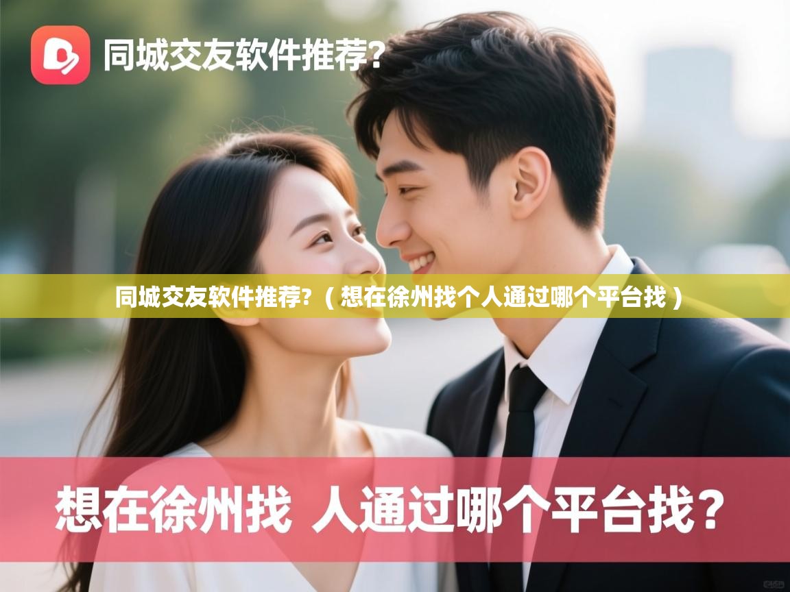 同城交友软件推荐? ( 想在徐州找个人通过哪个平台找 ) 同城交友软件推荐? ( 想在徐州找个人通过哪个平台找 )