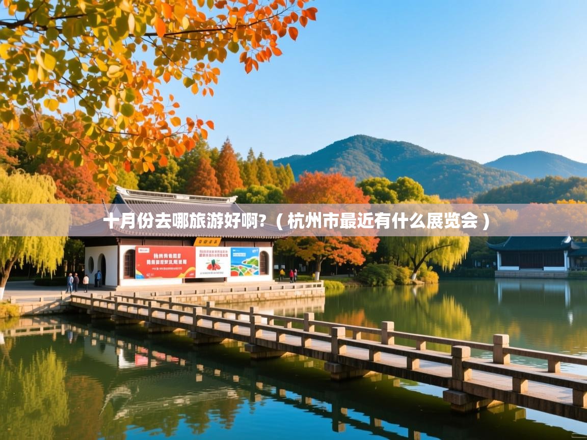  十月份去哪旅游好啊?  ( 杭州市最近有什么展览会 )