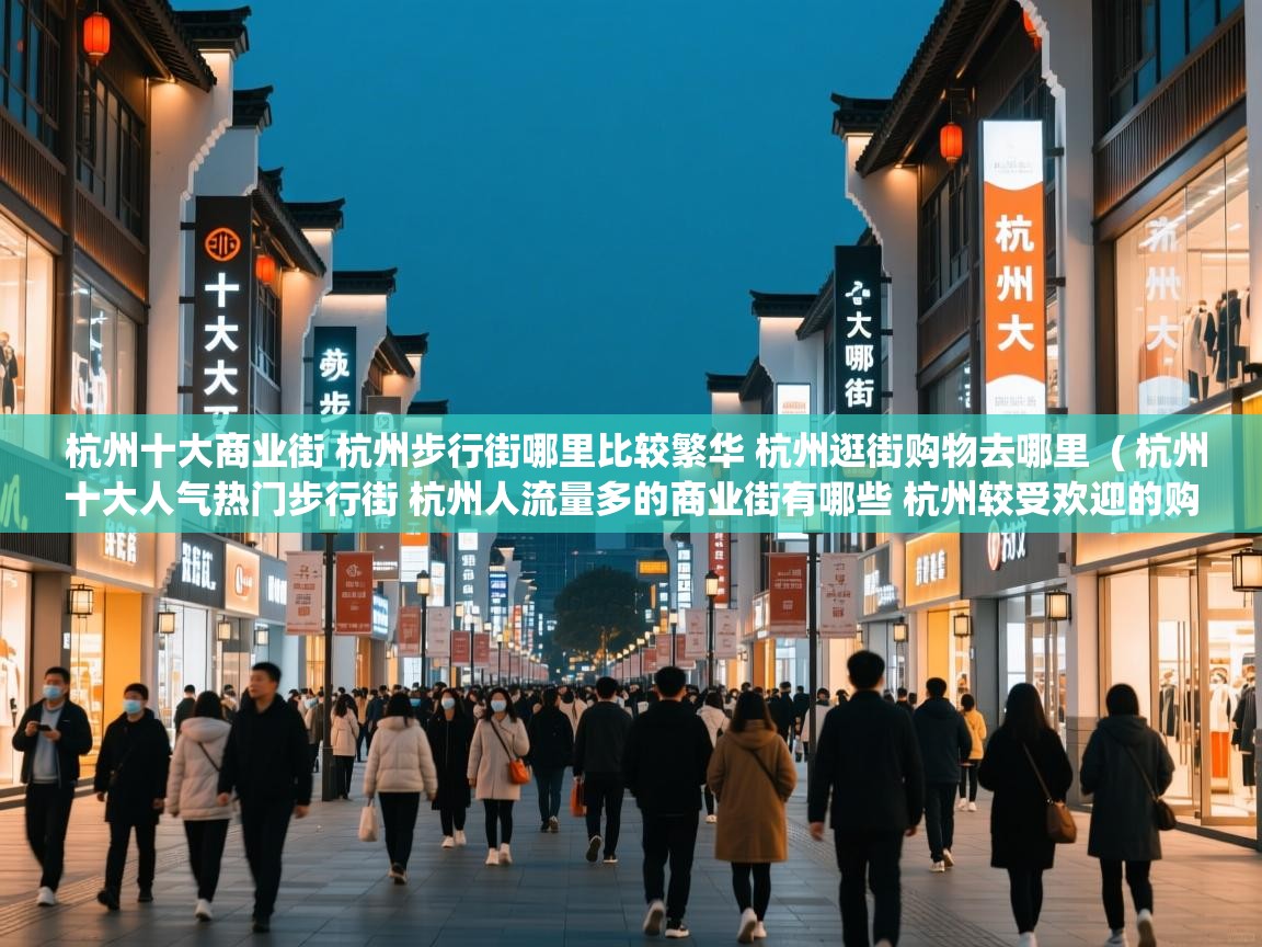 杭州十大商业街 杭州步行街哪里比较繁华 杭州逛街购物去哪里 ( 杭州十大人气热门步行街 杭州人流量多的商业街有哪些 杭州较受欢迎的购物街在哪里 ) 杭州十大商业街 杭州步行街哪里比较繁华 杭州逛街购物去哪里 ( 杭州十大人气热门步行街 杭州人流量多的商业街有哪些 杭州较受欢迎的购物街在哪里 )
