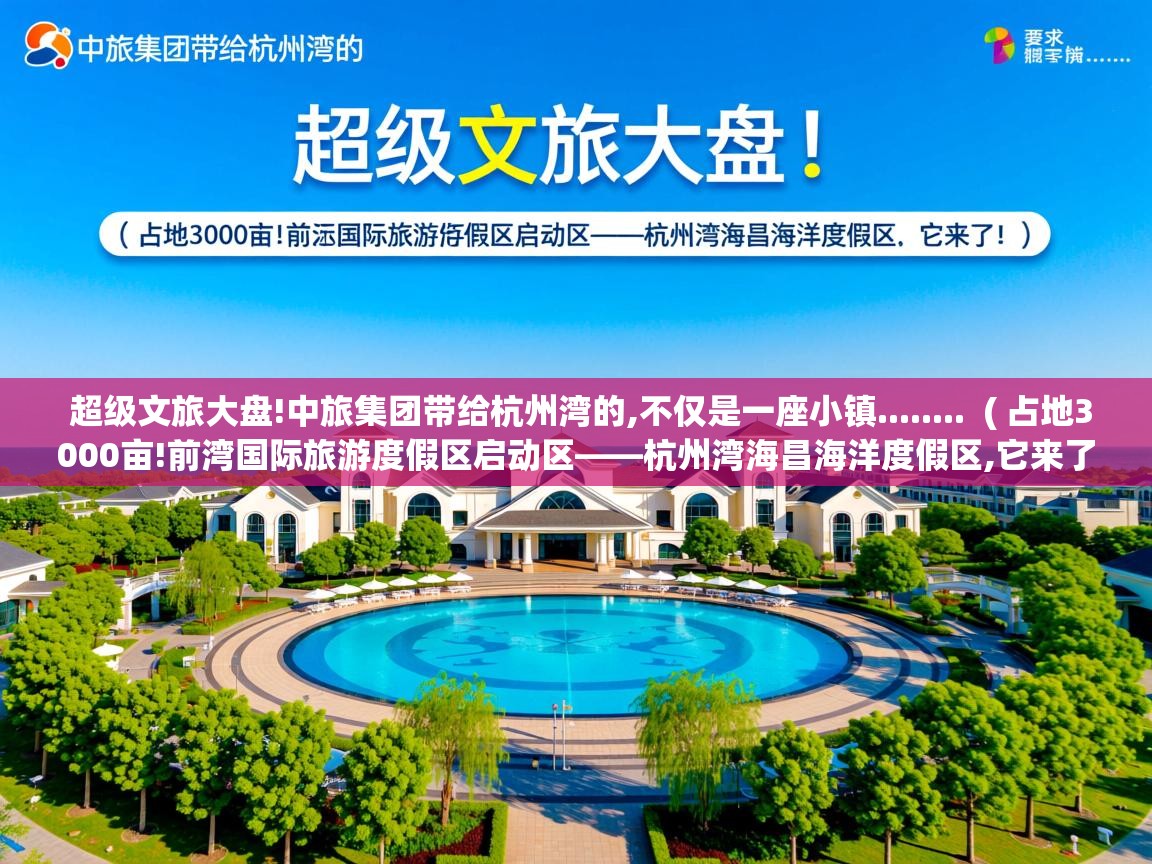  超级文旅大盘!中旅集团带给杭州湾的,不仅是一座小镇........  ( 占地3000亩!前湾国际旅游度假区启动区——杭州湾海昌海洋度假区,它来了! )