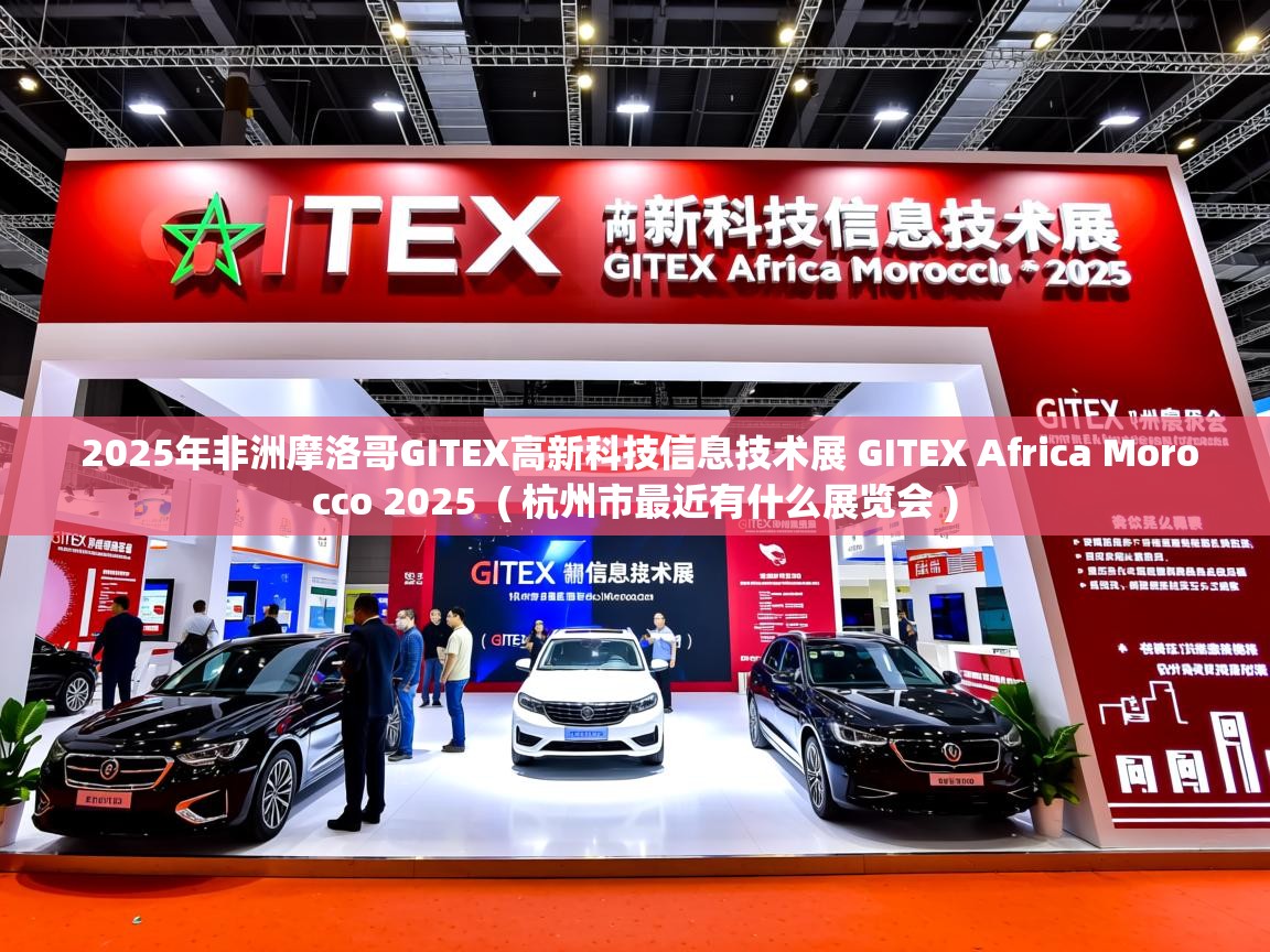  2025年非洲摩洛哥GITEX高新科技信息技术展 GITEX Africa Morocco 2025  ( 杭州市最近有什么展览会 )