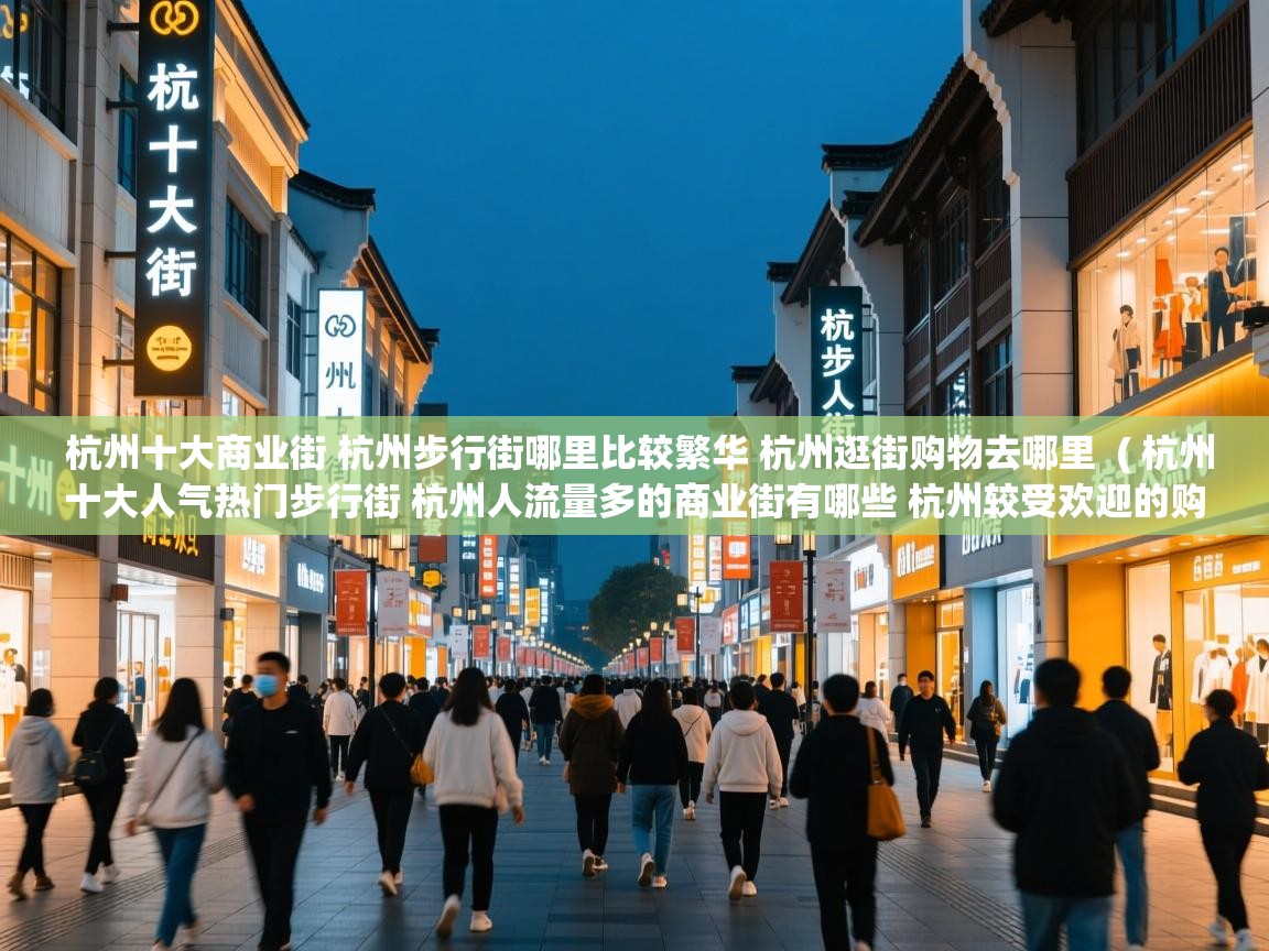 杭州十大商业街 杭州步行街哪里比较繁华 杭州逛街购物去哪里 ( 杭州十大人气热门步行街 杭州人流量多的商业街有哪些 杭州较受欢迎的购物街在哪里 ) 杭州十大商业街 杭州步行街哪里比较繁华 杭州逛街购物去哪里 ( 杭州十大人气热门步行街 杭州人流量多的商业街有哪些 杭州较受欢迎的购物街在哪里 )