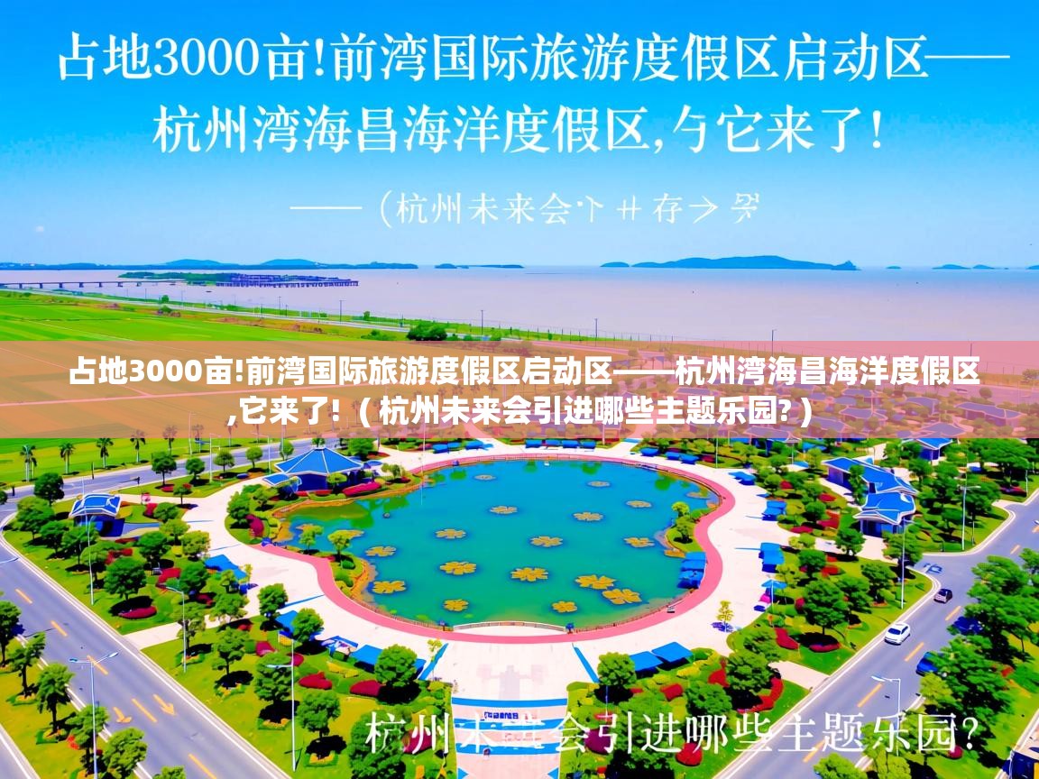  占地3000亩!前湾国际旅游度假区启动区——杭州湾海昌海洋度假区,它来了!  ( 杭州未来会引进哪些主题乐园? )