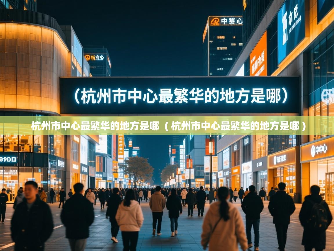 杭州市中心最繁华的地方是哪 ( 杭州市中心最繁华的地方是哪 ) 杭州市中心最繁华的地方是哪 ( 杭州市中心最繁华的地方是哪 )