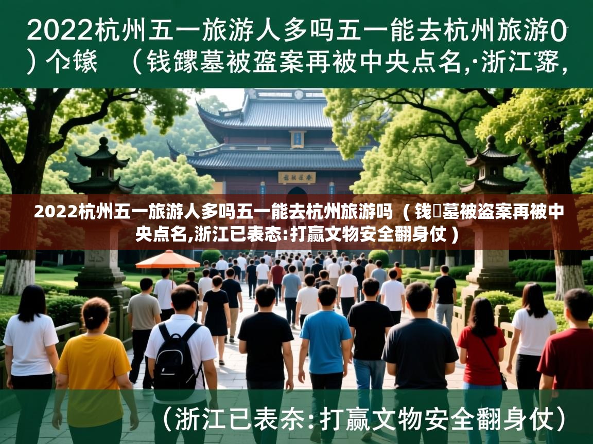  2022杭州五一旅游人多吗五一能去杭州旅游吗  ( 钱镠墓被盗案再被中央点名,浙江已表态:打赢文物安全翻身仗 )