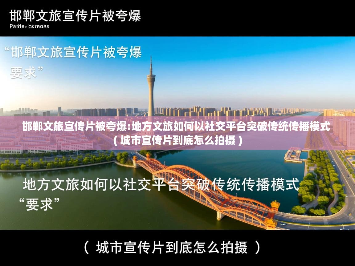  邯郸文旅宣传片被夸爆:地方文旅如何以社交平台突破传统传播模式  ( 城市宣传片到底怎么拍摄 )