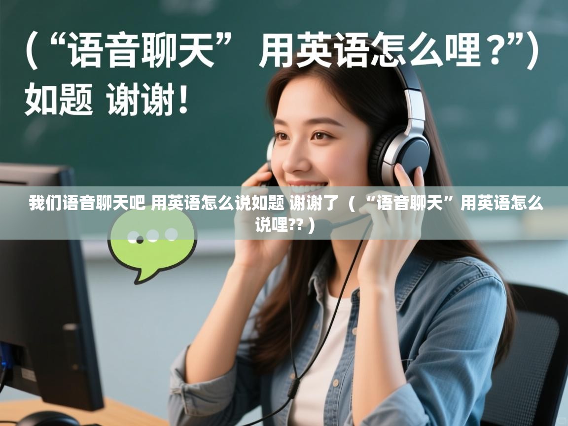  我们语音聊天吧 用英语怎么说如题 谢谢了  ( “语音聊天”用英语怎么说哩?? )