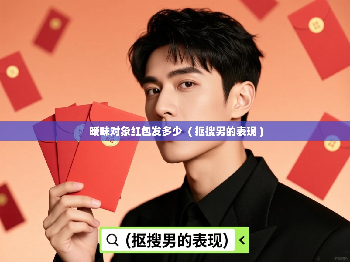  暧昧对象红包发多少  ( 抠搜男的表现 )