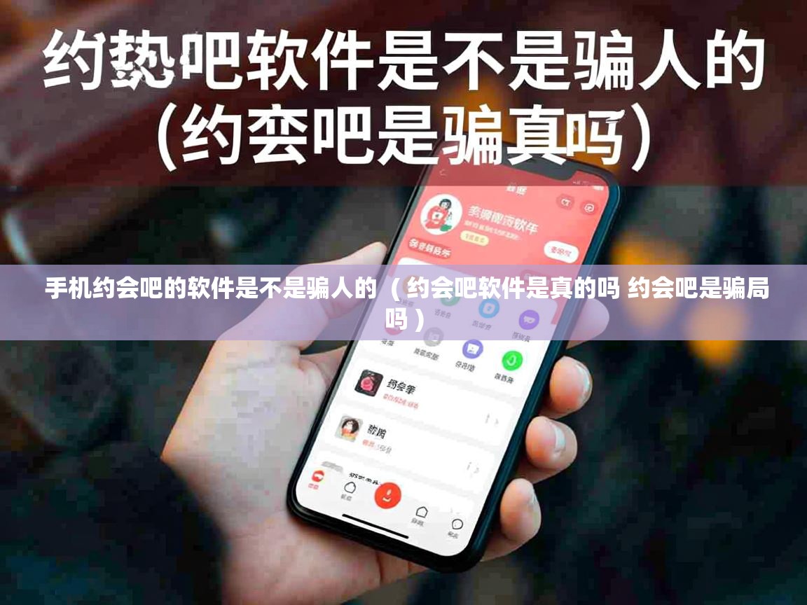  手机约会吧的软件是不是骗人的  ( 约会吧软件是真的吗 约会吧是骗局吗 )
