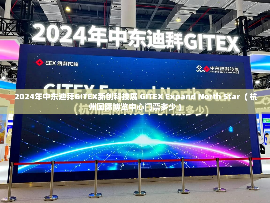  2024年中东迪拜GITEX新创科技展 GITEX Expand North Star  ( 杭州国际博览中心门票多少 )