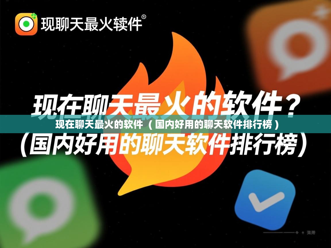  现在聊天最火的软件  ( 国内好用的聊天软件排行榜 )