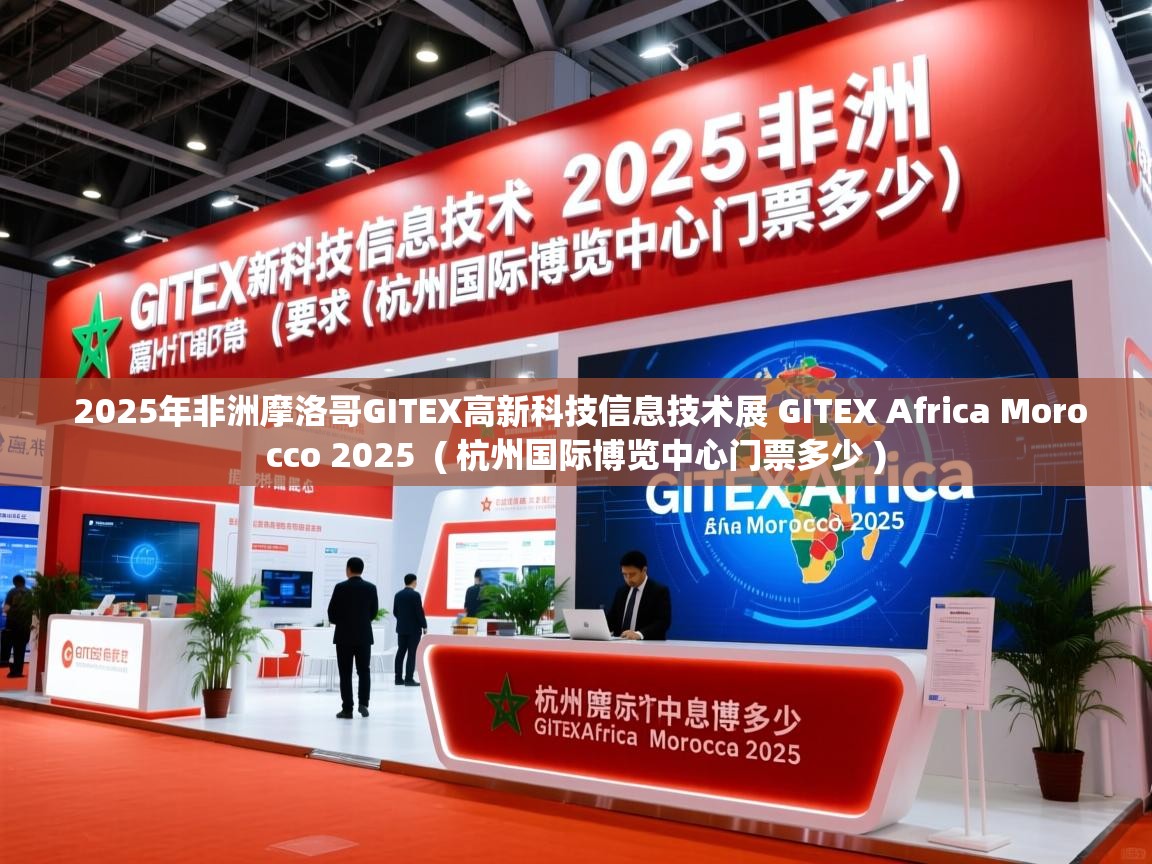 2025年非洲摩洛哥GITEX高新科技信息技术展 GITEX Africa Morocco 2025  ( 杭州国际博览中心门票多少 )