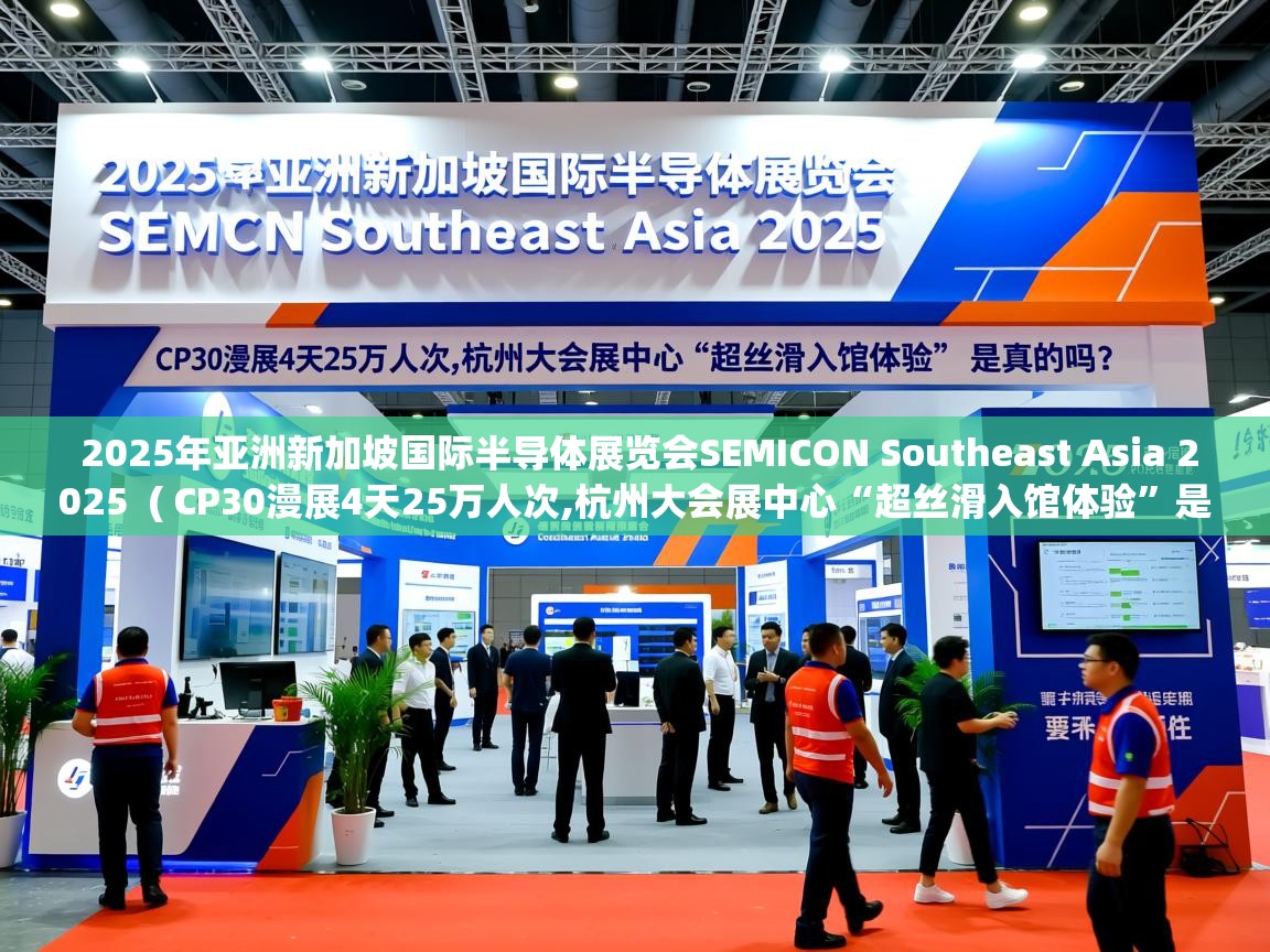  2025年亚洲新加坡国际半导体展览会SEMICON Southeast Asia 2025  ( CP30漫展4天25万人次,杭州大会展中心“超丝滑入馆体验”是真的吗? )