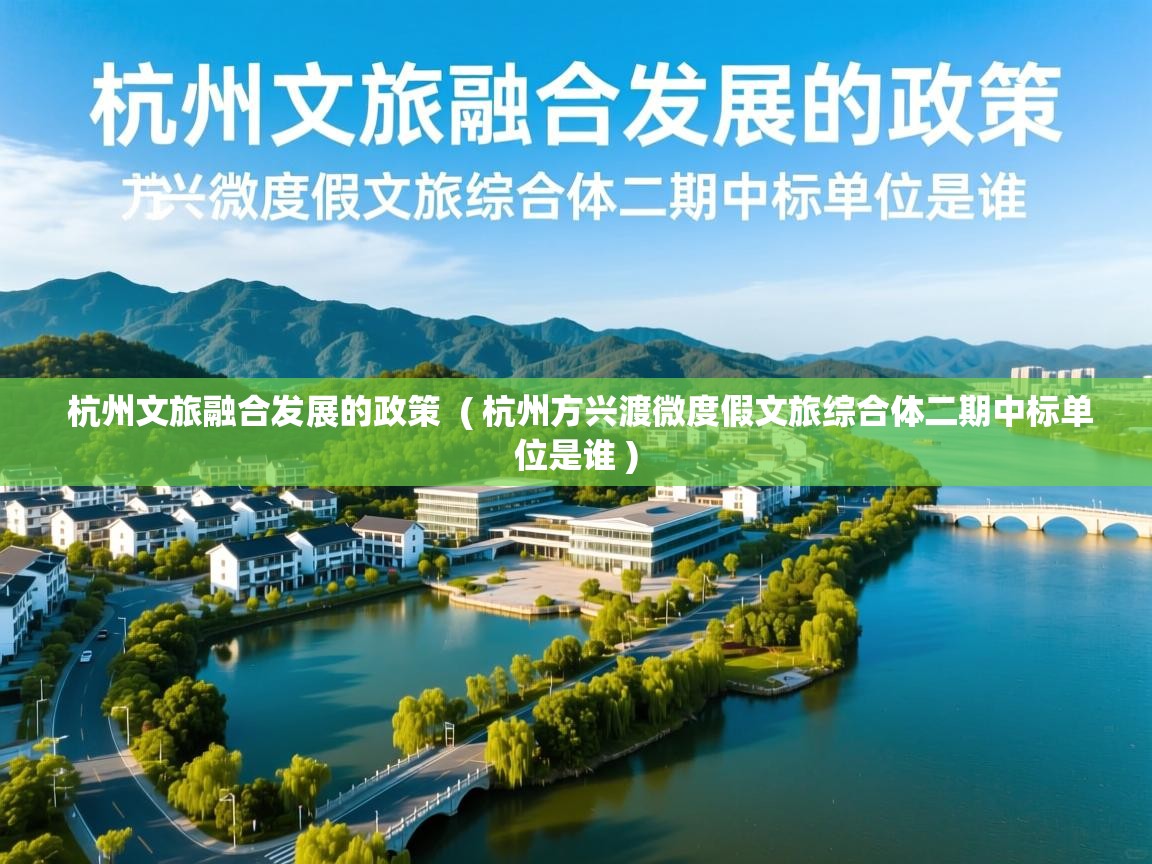  杭州文旅融合发展的政策  ( 杭州方兴渡微度假文旅综合体二期中标单位是谁 )