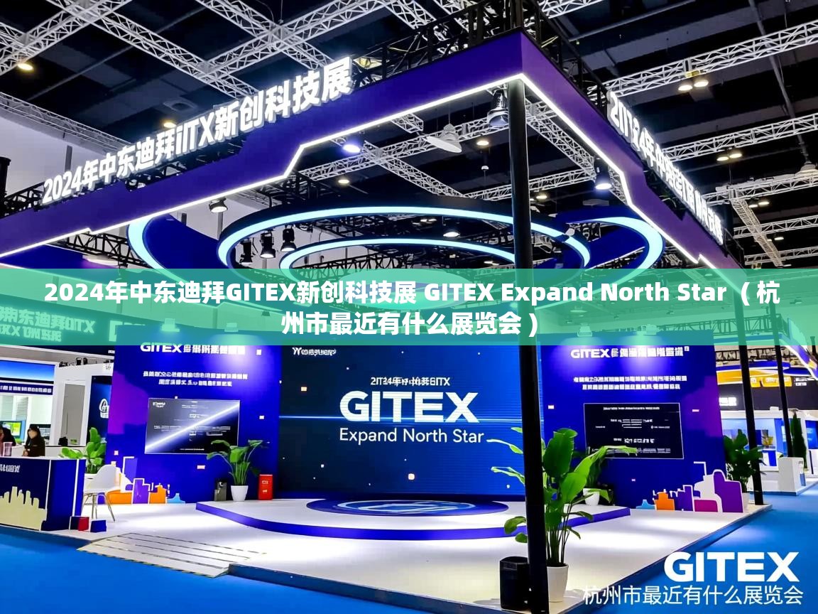  2024年中东迪拜GITEX新创科技展 GITEX Expand North Star  ( 杭州市最近有什么展览会 )