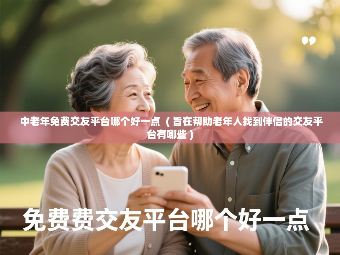  中老年免费交友平台哪个好一点  ( 旨在帮助老年人找到伴侣的交友平台有哪些 )