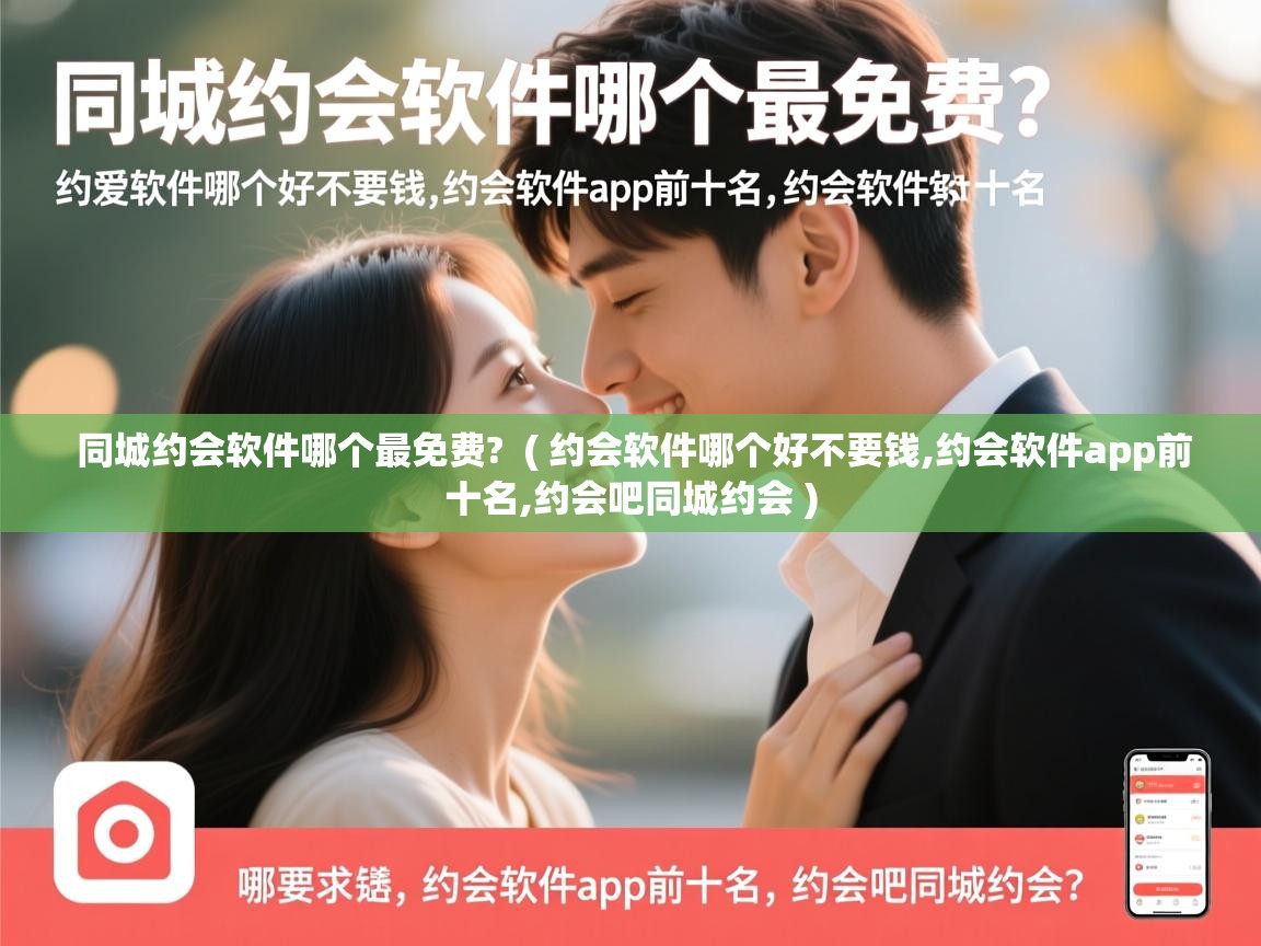  同城约会软件哪个最免费?  ( 约会软件哪个好不要钱,约会软件app前十名,约会吧同城约会 )