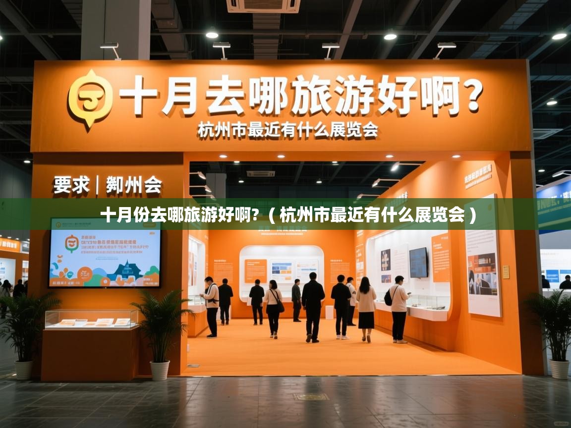  十月份去哪旅游好啊?  ( 杭州市最近有什么展览会 )