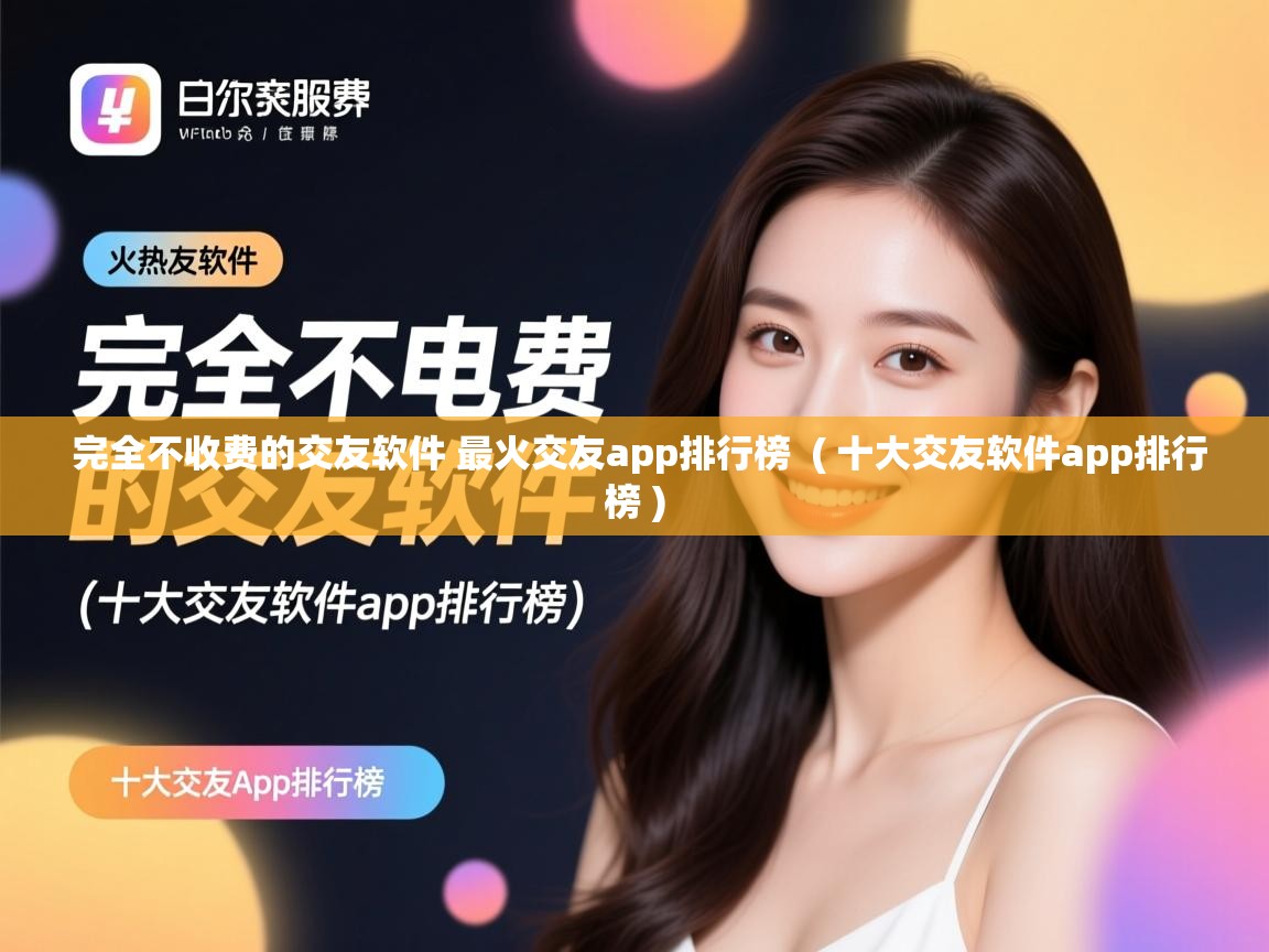  完全不收费的交友软件 最火交友app排行榜  ( 十大交友软件app排行榜 )