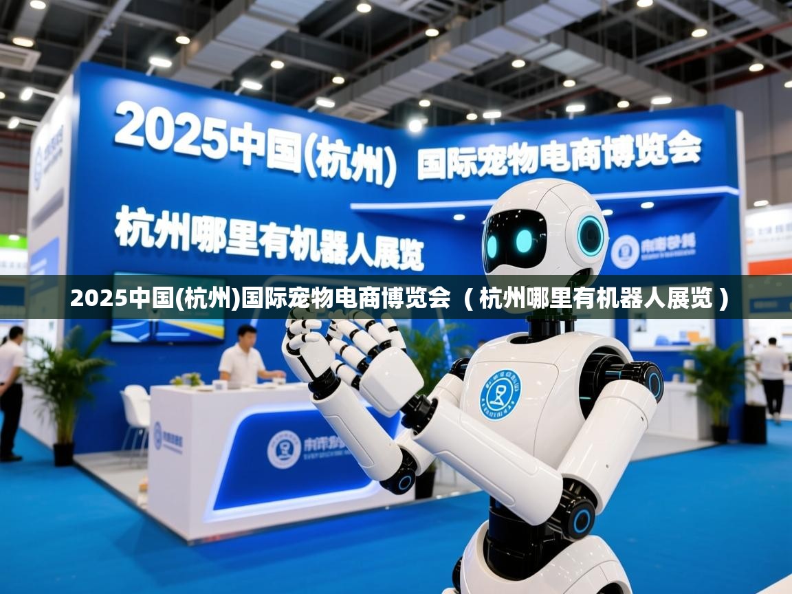  2025中国(杭州)国际宠物电商博览会  ( 杭州哪里有机器人展览 )
