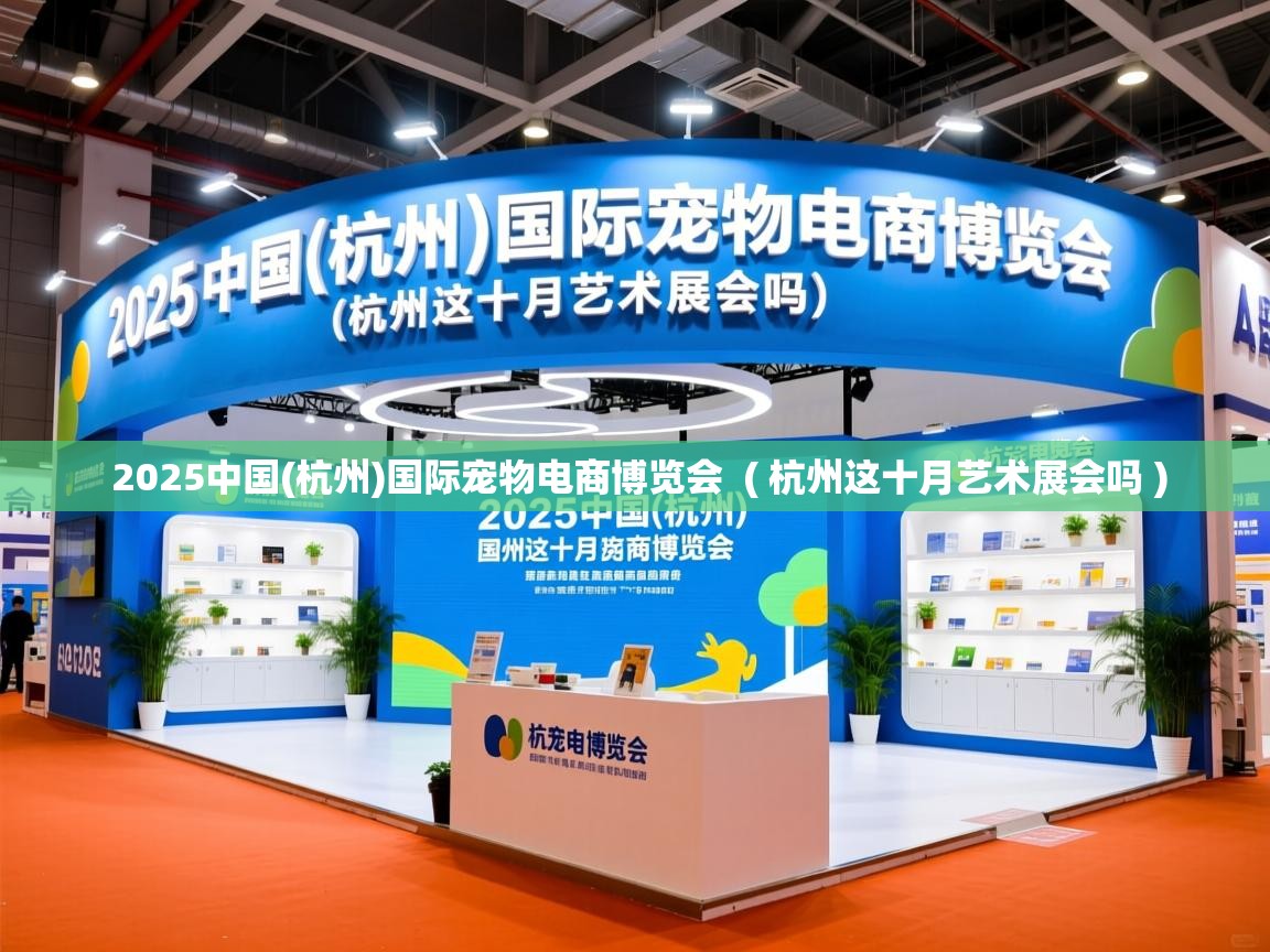 2025中国(杭州)国际宠物电商博览会  ( 杭州这十月艺术展会吗 )