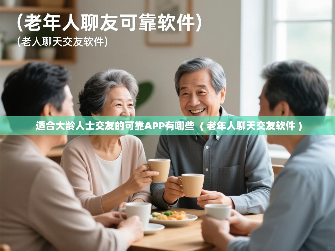  适合大龄人士交友的可靠APP有哪些  ( 老年人聊天交友软件 )