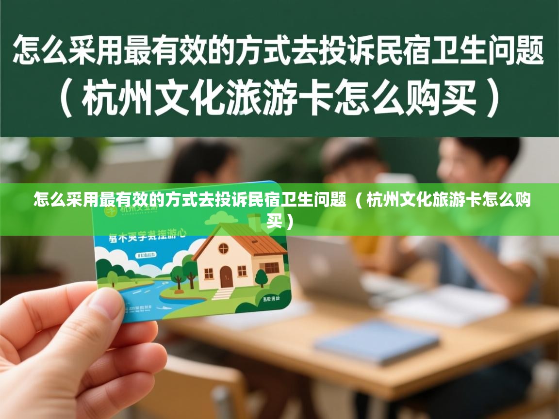  怎么采用最有效的方式去投诉民宿卫生问题  ( 杭州文化旅游卡怎么购买 )