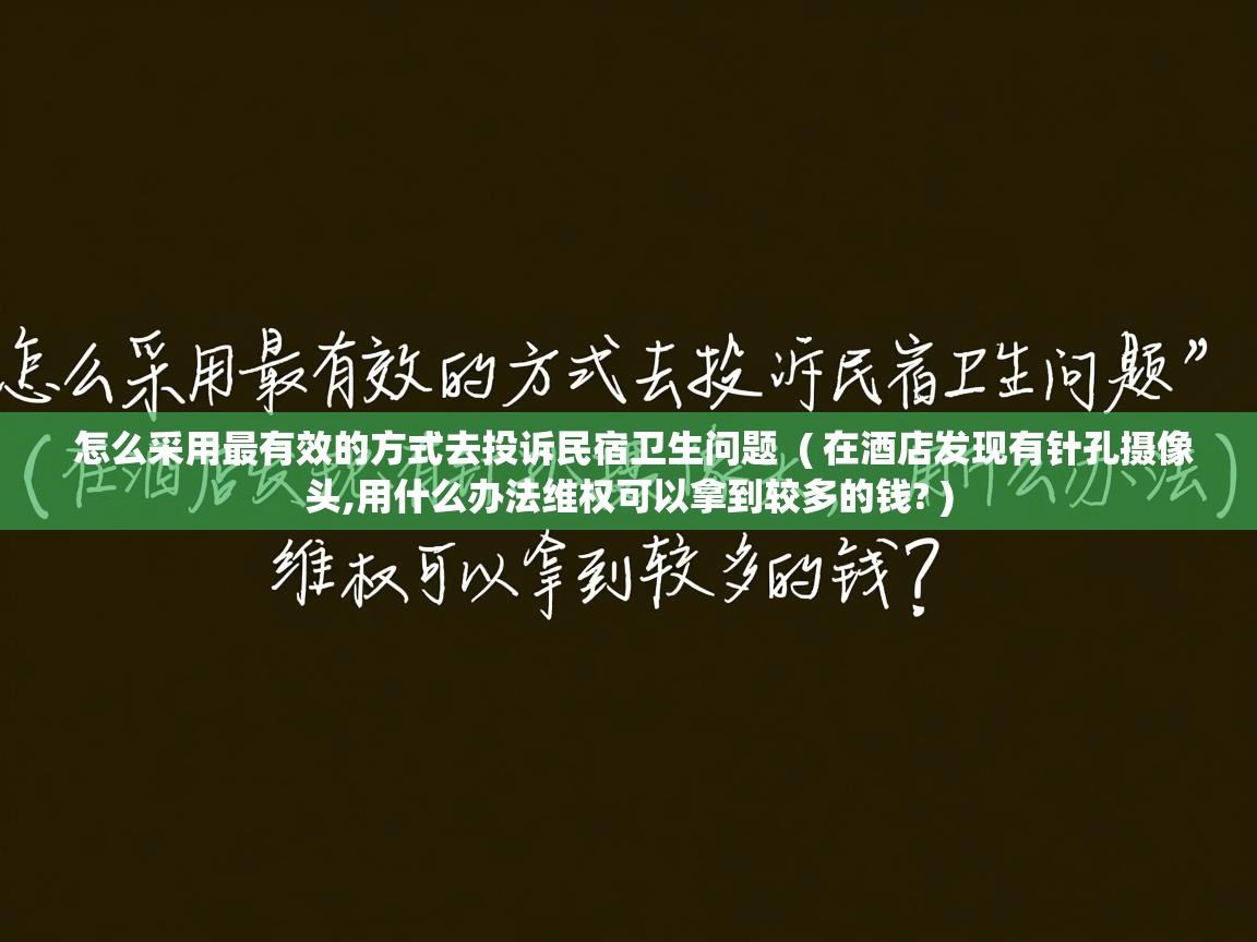  怎么采用最有效的方式去投诉民宿卫生问题  ( 在酒店发现有针孔摄像头,用什么办法维权可以拿到较多的钱? )