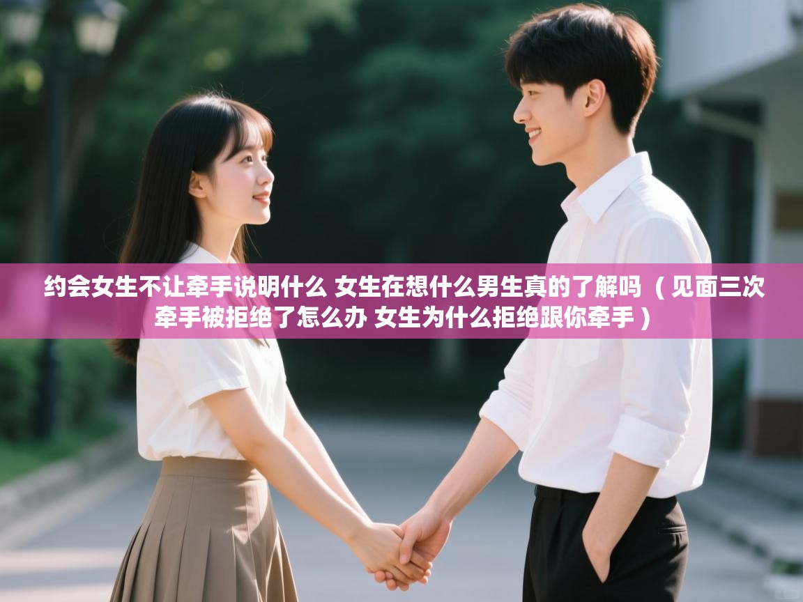  约会女生不让牵手说明什么 女生在想什么男生真的了解吗  ( 见面三次牵手被拒绝了怎么办 女生为什么拒绝跟你牵手 )