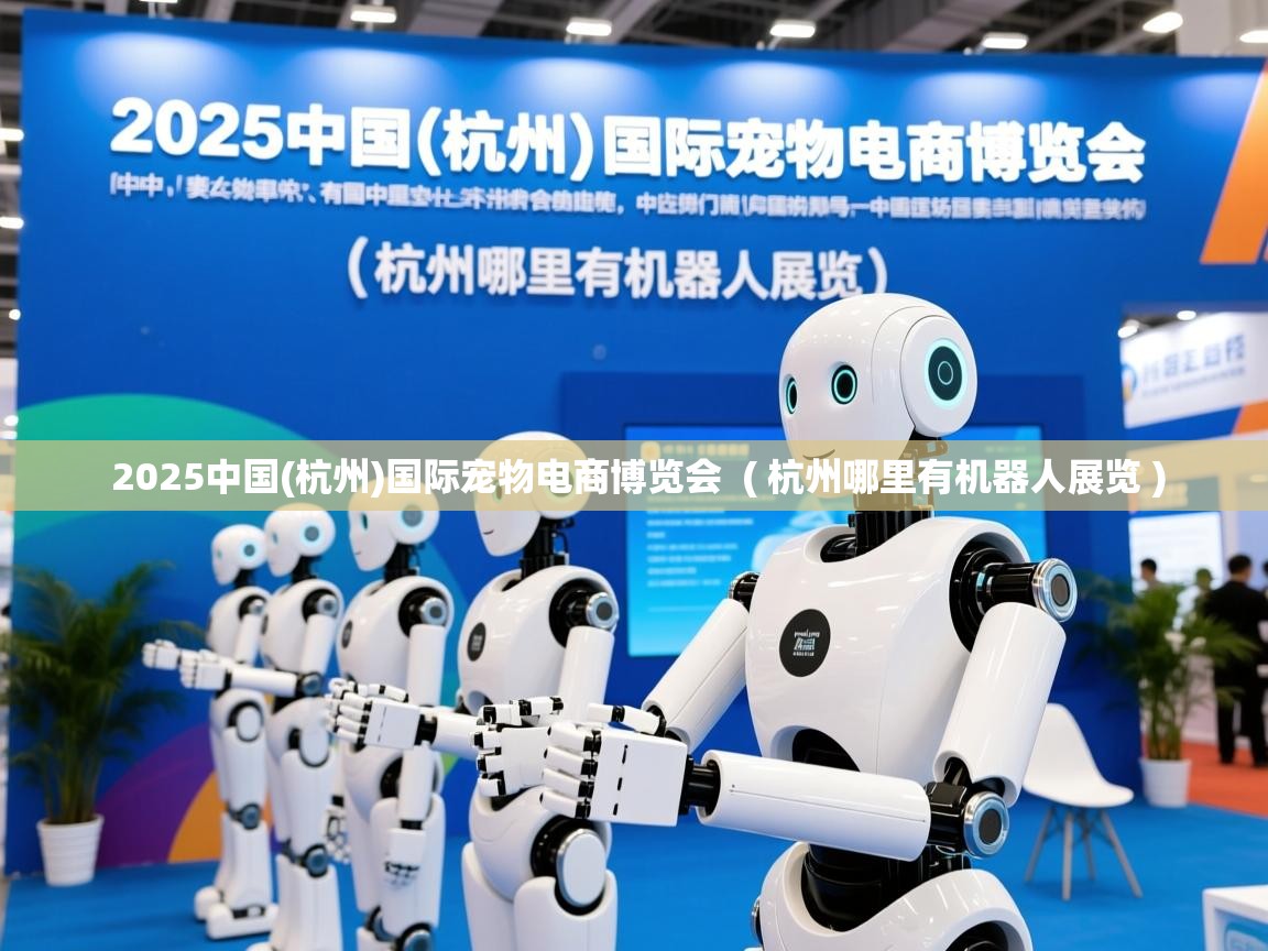  2025中国(杭州)国际宠物电商博览会  ( 杭州哪里有机器人展览 )