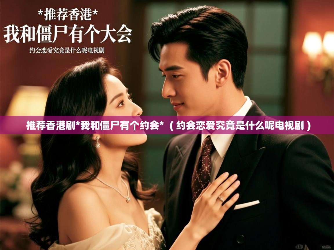  推荐香港剧*我和僵尸有个约会*  ( 约会恋爱究竟是什么呢电视剧 )