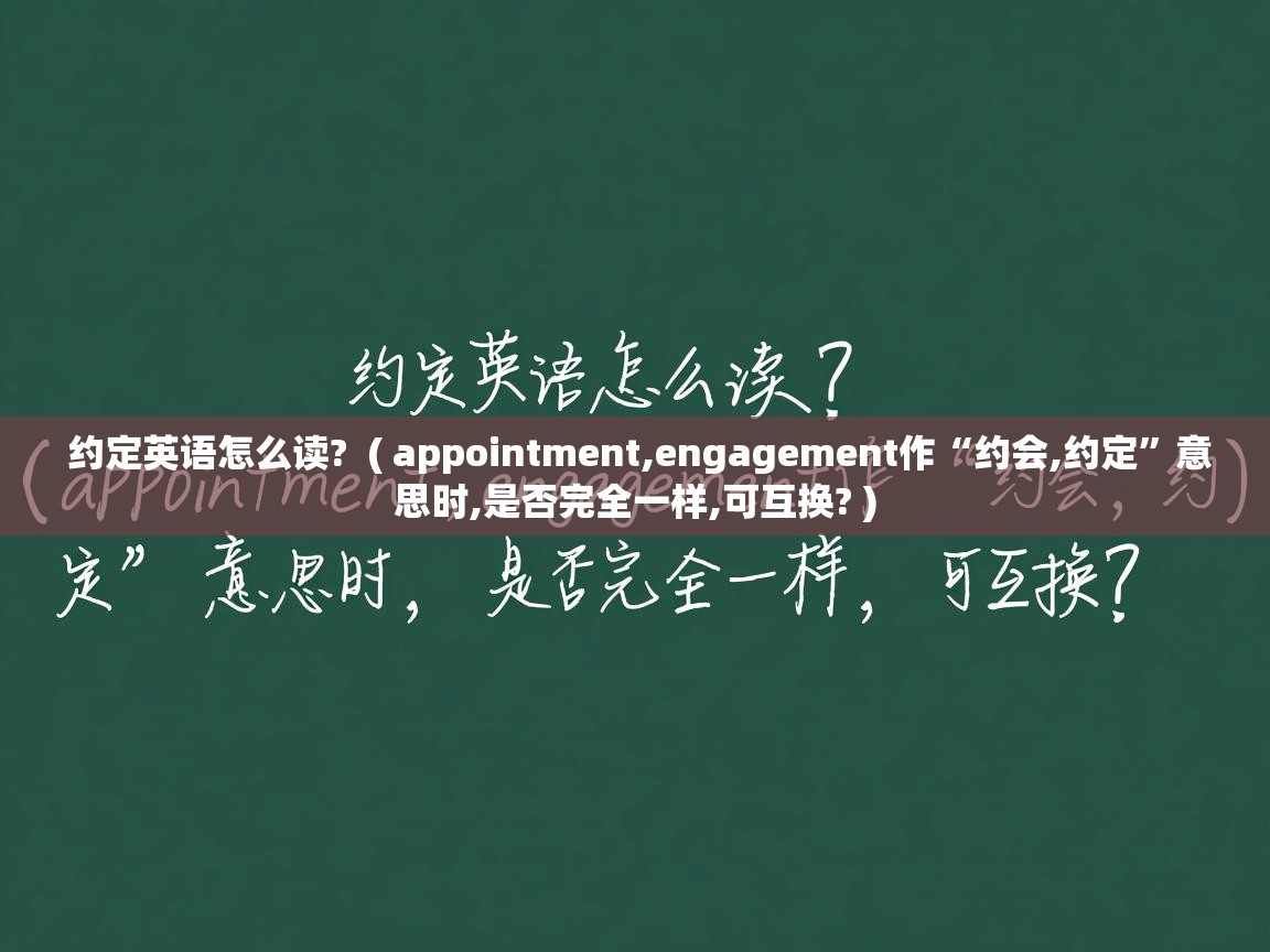  约定英语怎么读?  ( appointment,engagement作“约会,约定”意思时,是否完全一样,可互换? )