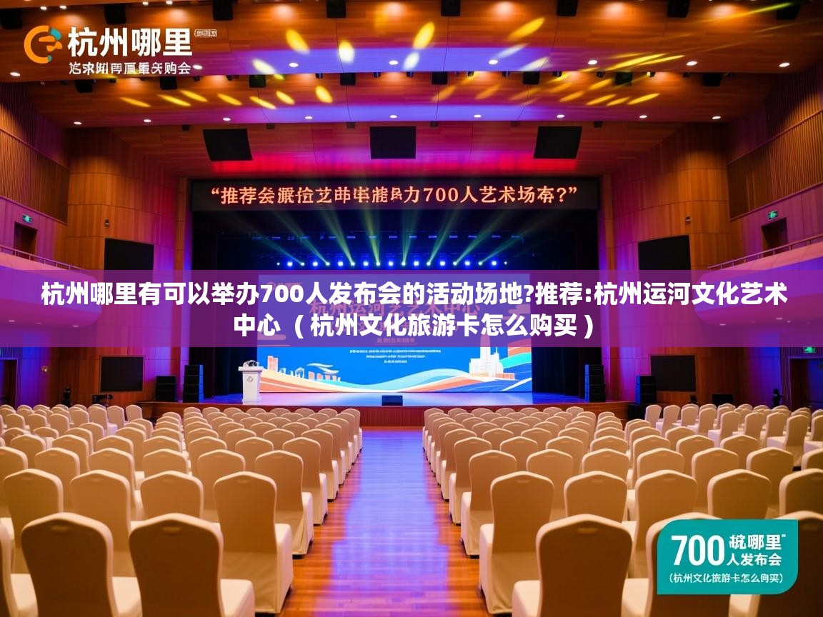  杭州哪里有可以举办700人发布会的活动场地?推荐:杭州运河文化艺术中心  ( 杭州文化旅游卡怎么购买 )
